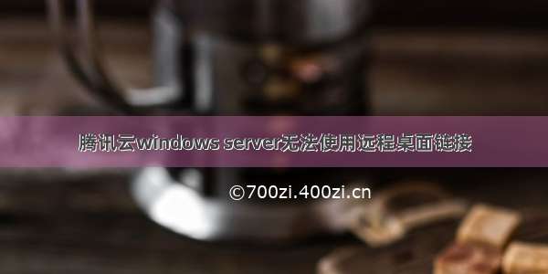 腾讯云windows server无法使用远程桌面链接