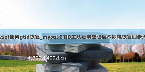 mysql使用gtid恢复_mysql GTID主从复制故障后不停机恢复同步流程