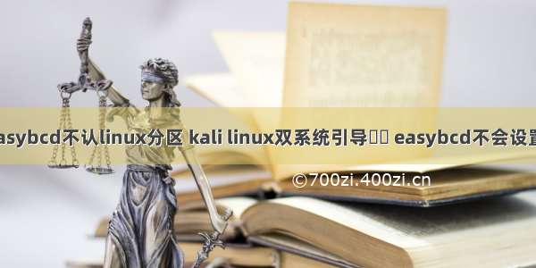 easybcd不认linux分区 kali linux双系统引导問題 easybcd不会设置。