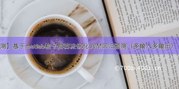 【SVM回归预测】基于matlab粒子群算法优化SVM回归预测（多输入多输出）【含Matlab源码