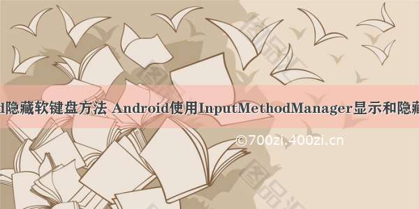 android隐藏软键盘方法 Android使用InputMethodManager显示和隐藏软键盘