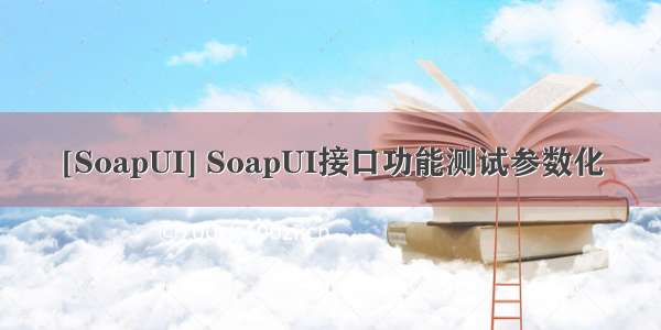 [SoapUI] SoapUI接口功能测试参数化