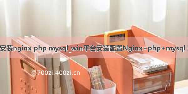 win安装nginx php mysql_win平台安装配置Nginx+php+mysql 环境