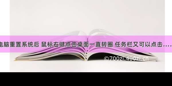 电脑重置系统后 鼠标右键点击桌面一直转圈 任务栏又可以点击……