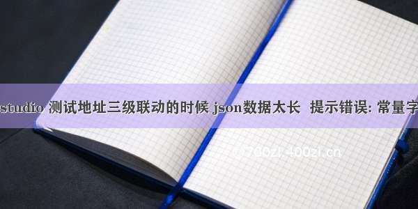 android studio 测试地址三级联动的时候 json数据太长  提示错误: 常量字符串过长