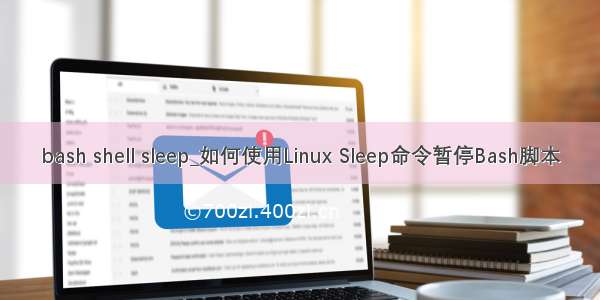 bash shell sleep_如何使用Linux Sleep命令暂停Bash脚本