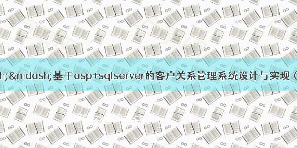 asp毕业设计——基于asp+sqlserver的客户关系管理系统设计与实现（毕业论文+程序源码