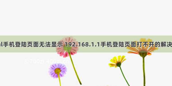 html手机登陆页面无法显示 192.168.1.1手机登陆页面打不开的解决办法