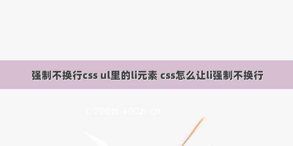 强制不换行css ul里的li元素 css怎么让li强制不换行