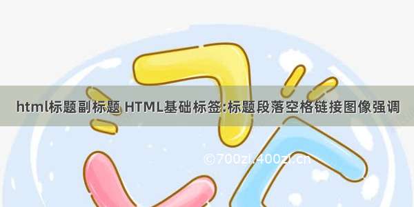 html标题副标题 HTML基础标签:标题段落空格链接图像强调