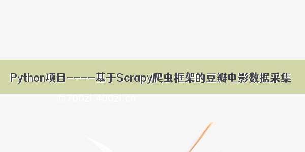 Python项目----基于Scrapy爬虫框架的豆瓣电影数据采集