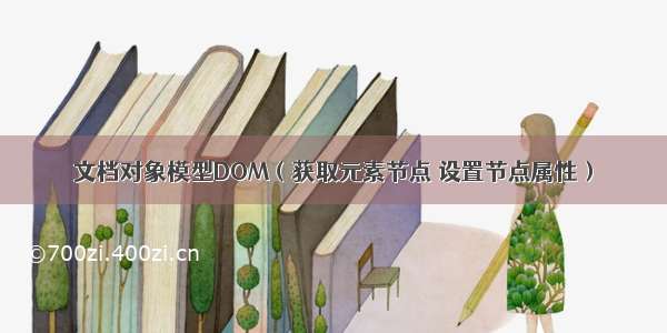 文档对象模型DOM（获取元素节点 设置节点属性）