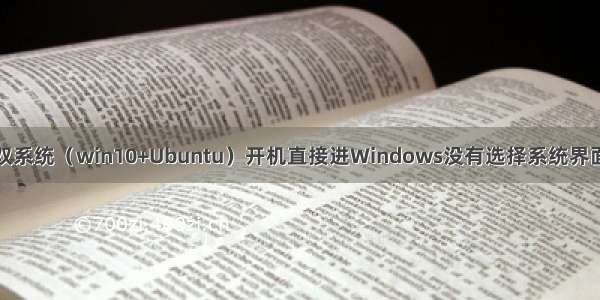 双系统（win10+Ubuntu）开机直接进Windows没有选择系统界面