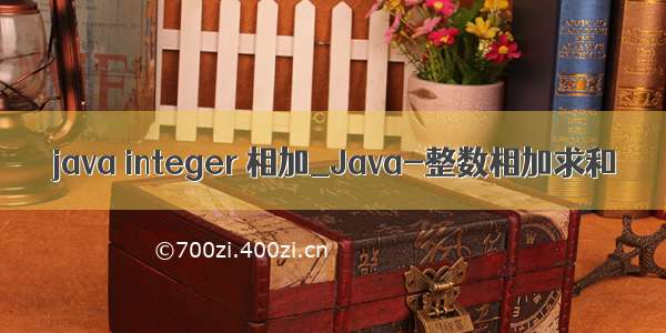 java integer 相加_Java-整数相加求和