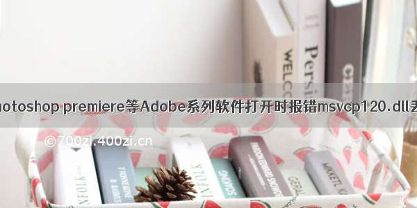 【总结】关于photoshop premiere等Adobe系列软件打开时报错msvcp120.dll丢失的解决方案