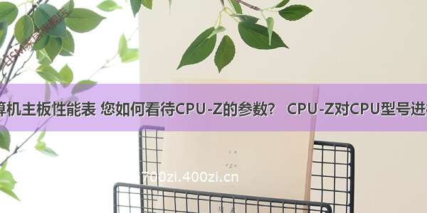 CPU_Z计算机主板性能表 您如何看待CPU-Z的参数？ CPU-Z对CPU型号进行全面分析