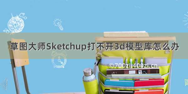 草图大师Sketchup打不开3d模型库怎么办