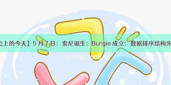 【历史上的今天】5 月 7 日：索尼诞生；Bungie 成立；数据排序结构先驱出生