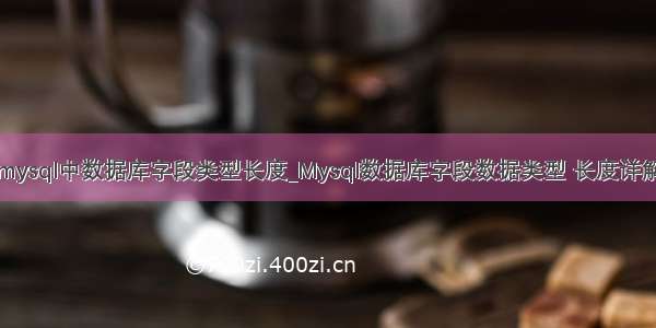 mysql中数据库字段类型长度_Mysql数据库字段数据类型 长度详解