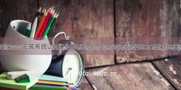 【附镜像】教你如何安装系统U启通安装系统win10忘记密码使用方法操作系统重装教程干净