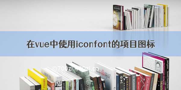 在vue中使用iconfont的项目图标