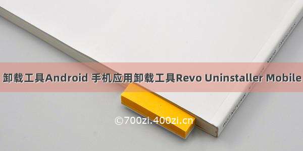 卸载工具Android 手机应用卸载工具Revo Uninstaller Mobile