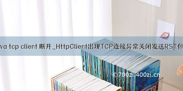 java tcp client 断开_HttpClient出现TCP连接异常关闭发送RST包