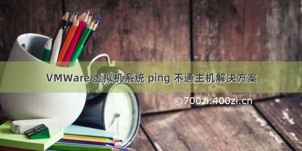 VMWare 虚拟机系统 ping 不通主机解决方案