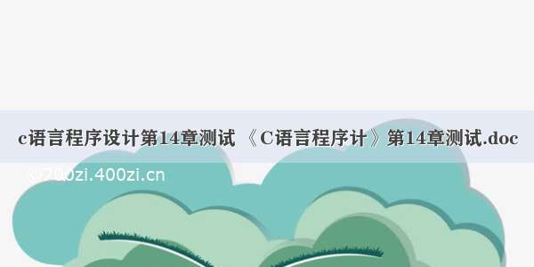 c语言程序设计第14章测试 《C语言程序计》第14章测试.doc