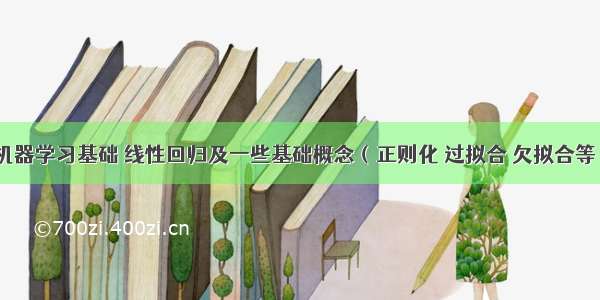 机器学习基础 线性回归及一些基础概念（正则化 过拟合 欠拟合等）