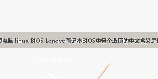 联想电脑 linux BIOS Lenovo笔记本BIOS中各个选项的中文含义是什么