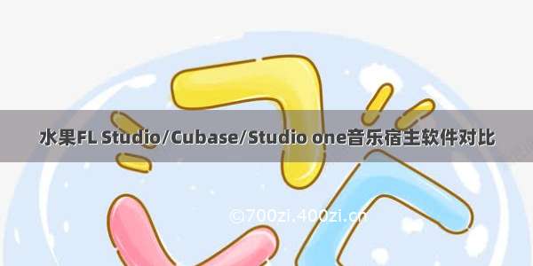 水果FL Studio/Cubase/Studio one音乐宿主软件对比