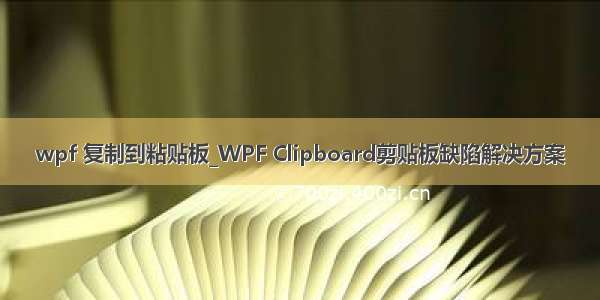 wpf 复制到粘贴板_WPF Clipboard剪贴板缺陷解决方案