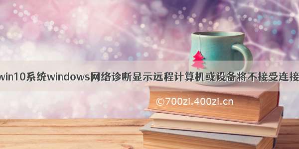 win10系统windows网络诊断显示远程计算机或设备将不接受连接