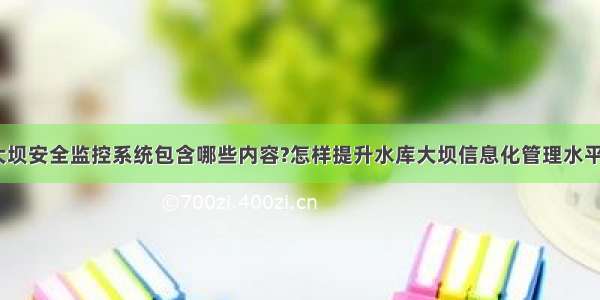 大坝安全监控系统包含哪些内容?怎样提升水库大坝信息化管理水平？