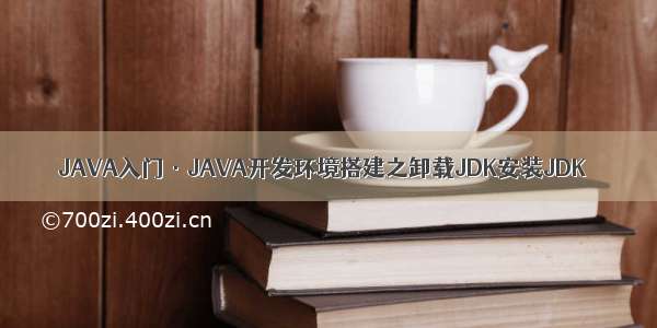 JAVA入门·JAVA开发环境搭建之卸载JDK安装JDK