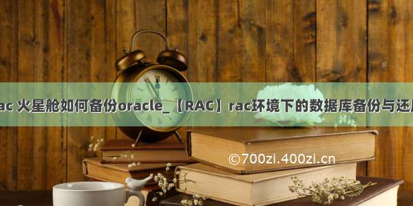 rac 火星舱如何备份oracle_【RAC】rac环境下的数据库备份与还原