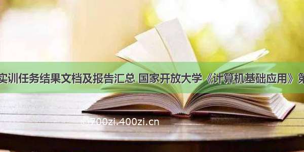 电大计算机实训任务结果文档及报告汇总 国家开放大学《计算机基础应用》第二次考核任