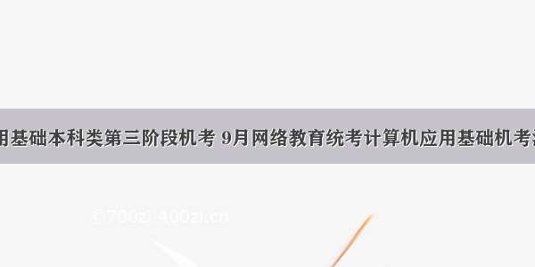 计算机应用基础本科类第三阶段机考 9月网络教育统考计算机应用基础机考注意事项...