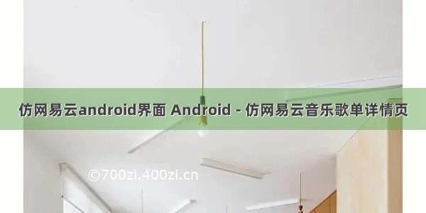 仿网易云android界面 Android - 仿网易云音乐歌单详情页