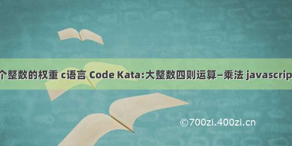 求一个整数的权重 c语言 Code Kata:大整数四则运算—乘法 javascript实现