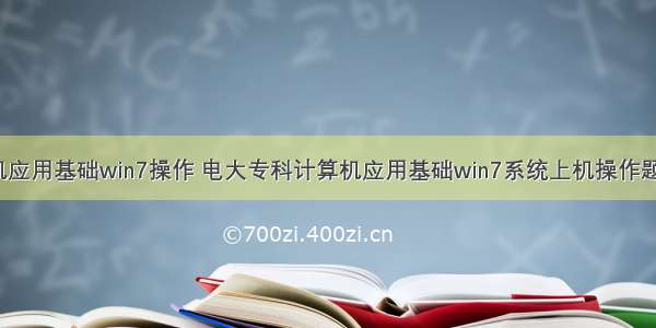 电大计算机应用基础win7操作 电大专科计算机应用基础win7系统上机操作题操作.doc...