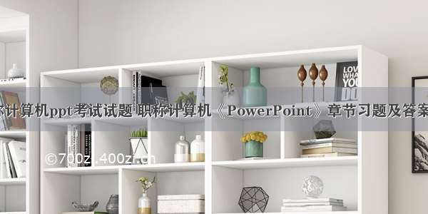 职称计算机ppt考试试题 职称计算机《PowerPoint》章节习题及答案(7)