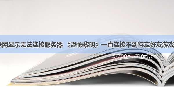 恐怖黎明 联网显示无法连接服务器 《恐怖黎明》一直连接不到特定好友游戏解决方法分