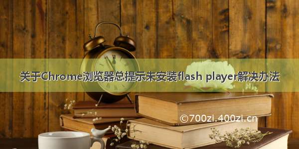 关于Chrome浏览器总提示未安装flash player解决办法