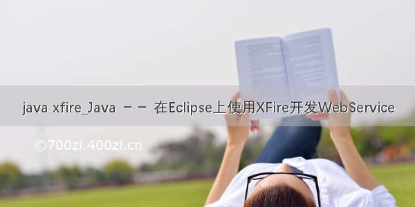 java xfire_Java －－ 在Eclipse上使用XFire开发WebService