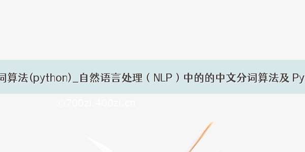 简易中文分词算法(python)_自然语言处理（NLP）中的的中文分词算法及 Python 实现...