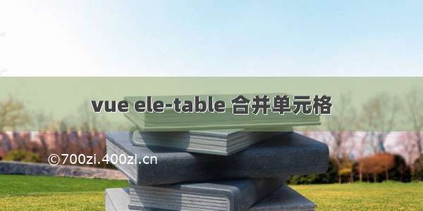 vue ele-table 合并单元格