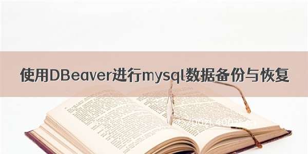 使用DBeaver进行mysql数据备份与恢复