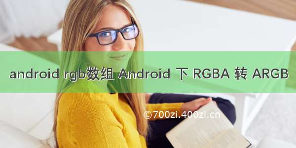 android rgb数组 Android 下 RGBA 转 ARGB